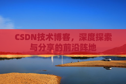 CSDN技术博客，深度探索与分享的前沿阵地